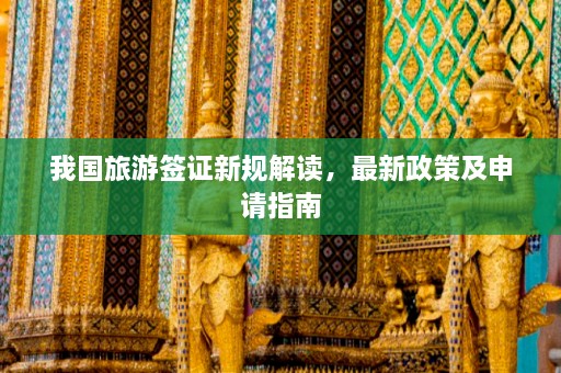 我国旅游签证新规解读，最新政策及申请指南