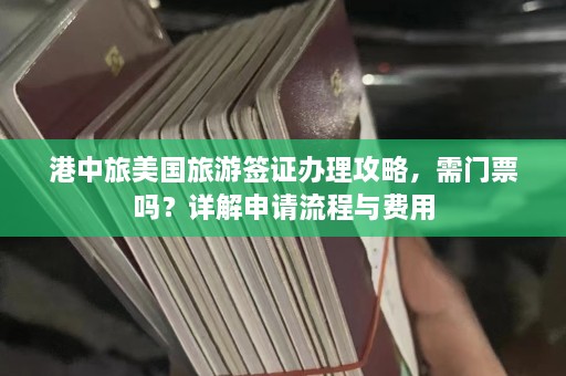 港中旅美国旅游签证办理攻略，需门票吗？详解申请流程与费用