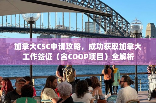 加拿大CSC申请攻略，成功获取加拿大工作签证（含COOP项目）全解析