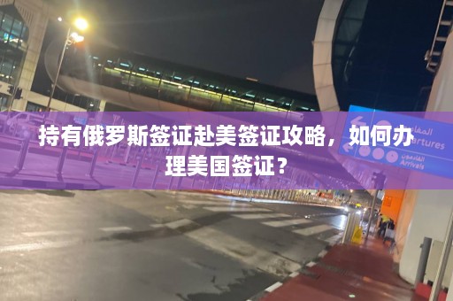 持有俄罗斯签证赴美签证攻略，如何办理美国签证？