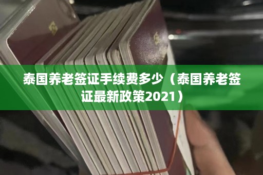 泰国养老签证手续费多少（泰国养老签证最新政策2021）  第1张