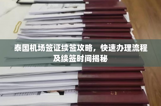 泰国机场签证续签攻略，快速办理流程及续签时间揭秘