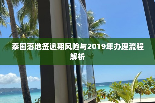 泰国落地签逾期风险与2019年办理流程解析