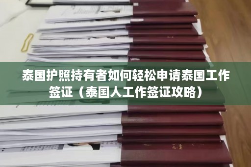 泰国护照持有者如何轻松申请泰国工作签证（泰国人工作签证攻略）