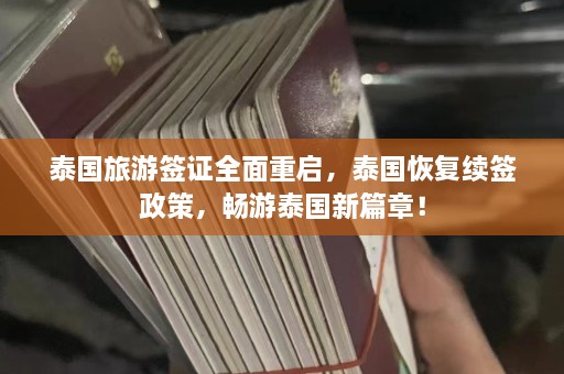 泰国旅游签证全面重启，泰国恢复续签政策，畅游泰国新篇章！