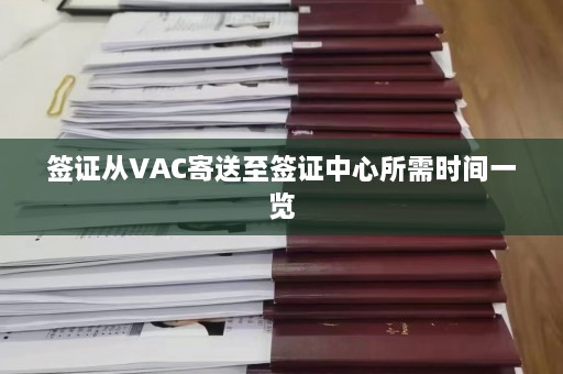 签证从VAC寄送至签证中心所需时间一览