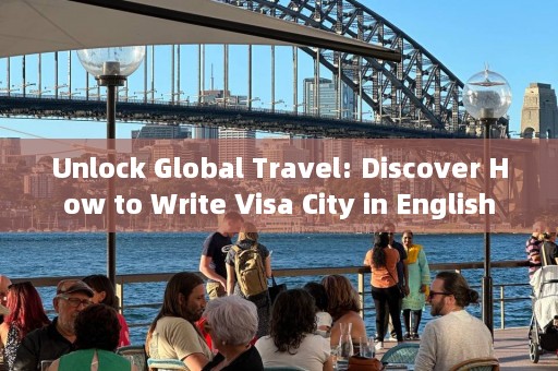 Unlock Global Travel: Discover How to Write Visa City in English