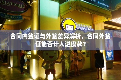 合同内签证与外签差异解析，合同外签证能否计入进度款？