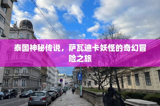 泰国神秘传说，萨瓦迪卡妖怪的奇幻冒险之旅