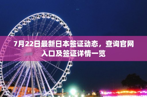 7月22日最新日本签证动态，查询官网入口及签证详情一览