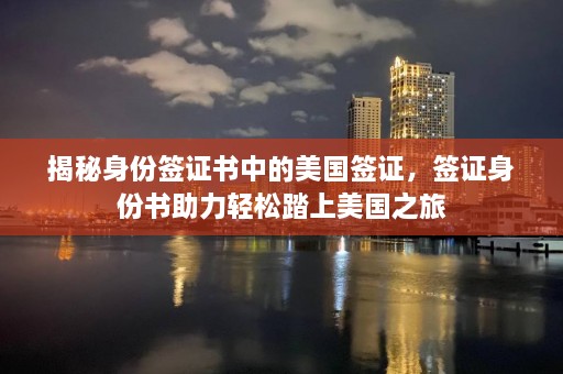 揭秘身份签证书中的美国签证，签证身份书助力轻松踏上美国之旅