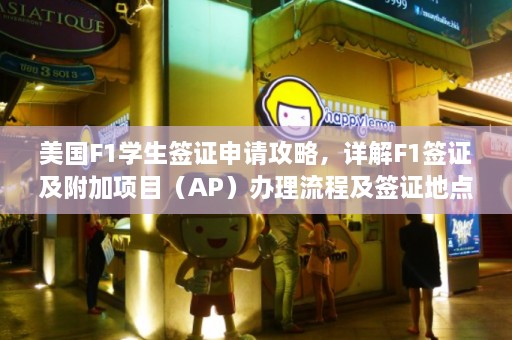 美国F1学生签证申请攻略，详解F1签证及附加项目（AP）办理流程及签证地点选择