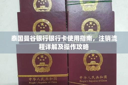 泰国曼谷银行银行卡使用指南，注销流程详解及操作攻略