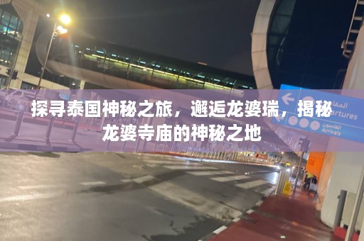 探寻泰国神秘之旅，邂逅龙婆瑞，揭秘龙婆寺庙的神秘之地