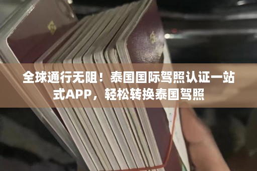 全球通行无阻！泰国国际驾照认证一站式APP，轻松转换泰国驾照