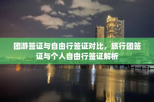 团游签证与自由行签证对比，旅行团签证与个人自由行签证解析