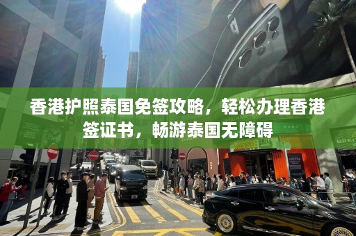 香港护照泰国免签攻略，轻松办理香港签证书，畅游泰国无障碍