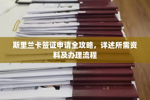 斯里兰卡签证申请全攻略，详述所需资料及办理流程