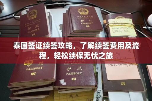 泰国签证续签攻略，了解续签费用及流程，轻松续保无忧之旅