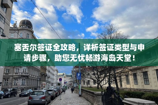 塞舌尔签证全攻略，详析签证类型与申请步骤，助您无忧畅游海岛天堂！