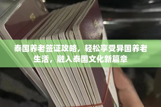 泰国养老签证攻略，轻松享受异国养老生活，融入泰国文化新篇章