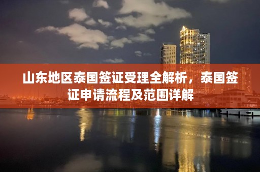 山东地区泰国签证受理全解析，泰国签证申请流程及范围详解