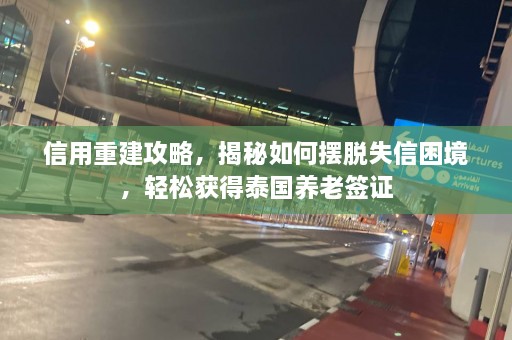 信用重建攻略，揭秘如何摆脱失信困境，轻松获得泰国养老签证