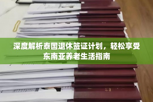 深度解析泰国退休签证计划，轻松享受东南亚养老生活指南