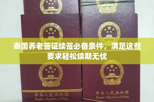 泰国养老签证续签必备条件，满足这些要求轻松续期无忧