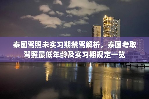 泰国驾照未实习期禁驾解析，泰国考取驾照最低年龄及实习期规定一览