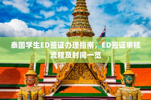 泰国学生ED签证办理指南，ED签证审核流程及时间一览