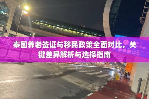 泰国养老签证与移民政策全面对比，关键差异解析与选择指南