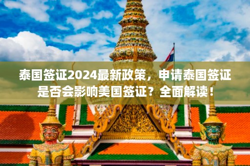 泰国签证2024最新政策，申请泰国签证是否会影响美国签证？全面解读！