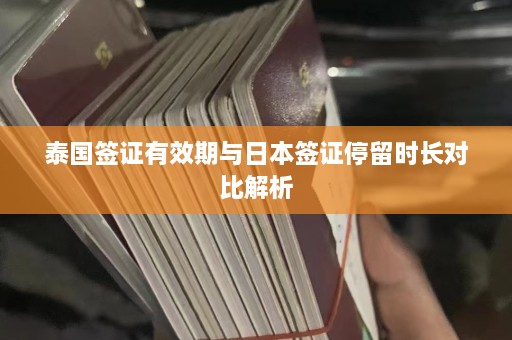 泰国签证有效期与日本签证停留时长对比解析