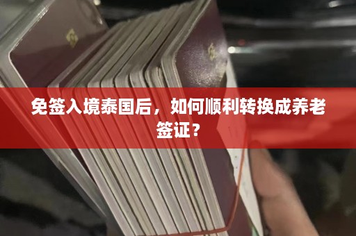 免签入境泰国后，如何顺利转换成养老签证？