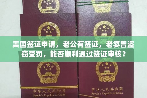 美国签证申请，老公有签证，老婆曾盗窃受罚，能否顺利通过签证审核？