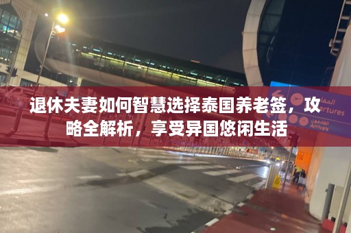 退休夫妻如何智慧选择泰国养老签，攻略全解析，享受异国悠闲生活