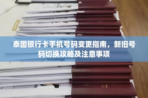 泰国银行卡手机 *** 变更指南，新旧 *** 切换攻略及注意事项