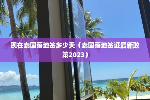 现在泰国落地签多少天（泰国落地签证最新政策2023）