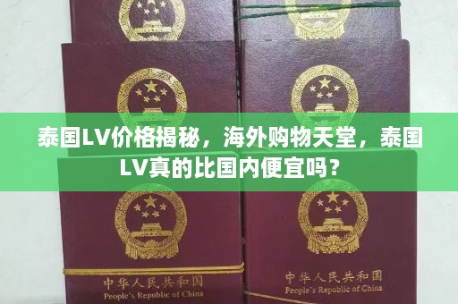 泰国LV价格揭秘，海外购物天堂，泰国LV真的比国内便宜吗？