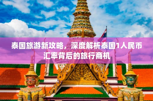 泰国旅游新攻略，深度解析泰国1人民币汇率背后的旅行商机