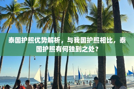 泰国护照优势解析，与我国护照相比，泰国护照有何独到之处？