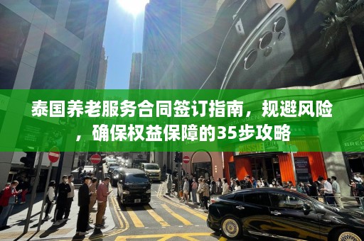 泰国养老服务合同签订指南，规避风险，确保权益保障的35步攻略