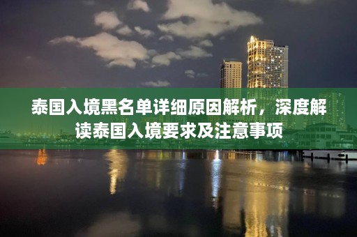 泰国入境黑名单详细原因解析，深度解读泰国入境要求及注意事项