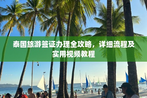 泰国旅游签证办理全攻略，详细流程及实用视频教程