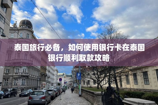 泰国旅行必备，如何使用银行卡在泰国银行顺利取款攻略