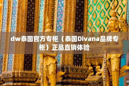 dw泰国 *** 专柜（泰国Divana品牌专柜）正品直销体验