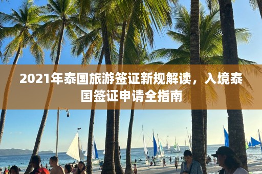 2021年泰国旅游签证新规解读，入境泰国签证申请全指南