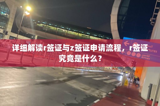 详细解读r签证与z签证申请流程，r签证究竟是什么？