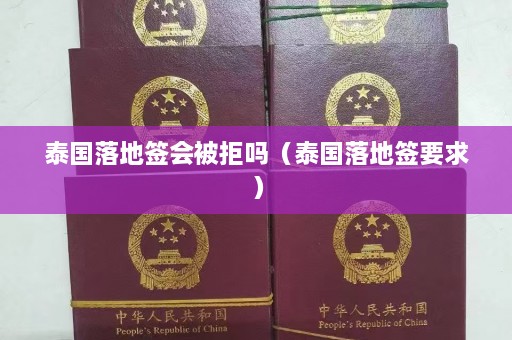 泰国落地签会被拒吗（泰国落地签要求）